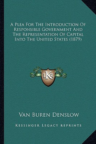 Buch A Plea for the Introduction of Responsible Government and the Representation of Capital Into the United States (1879) Van Buren Denslow