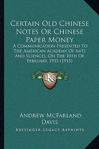 Książka Certain Old Chinese Notes or Chinese Paper Money: A Communication Presented to the American Academy of Arts and Sciences, on the 10th of February, 191 Andrew McFarland Davis