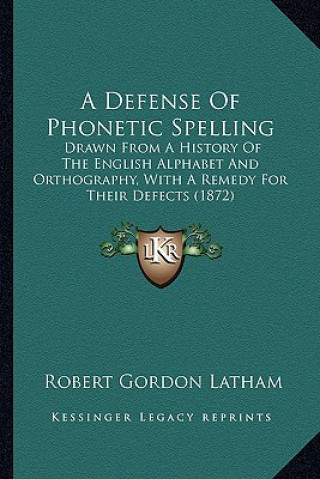 Книга A Defense Of Phonetic Spelling: Drawn From A History Of The English Alphabet And Orthography, With A Remedy For Their Defects (1872) Robert Gordon Latham