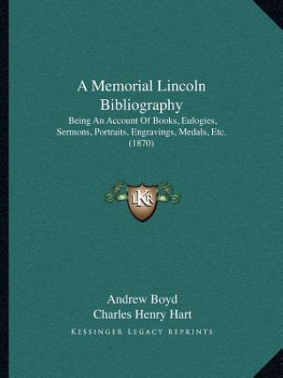 Kniha A Memorial Lincoln Bibliography: Being an Account of Books, Eulogies, Sermons, Portraits, Engravings, Medals, Etc. (1870) Andrew Boyd