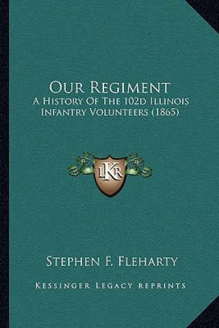 Kniha Our Regiment: A History of the 102d Illinois Infantry Volunteers (1865) Stephen F. Fleharty