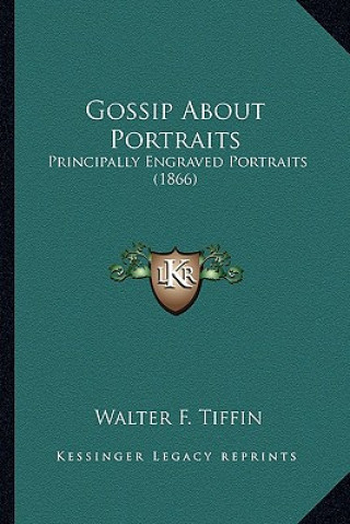 Buch Gossip about Portraits: Principally Engraved Portraits (1866) Walter F. Tiffin
