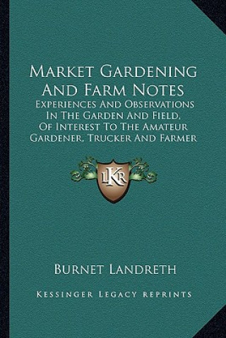 Book Market Gardening and Farm Notes: Experiences and Observations in the Garden and Field, of Interest to the Amateur Gardener, Trucker and Farmer (1893) Burnet Landreth