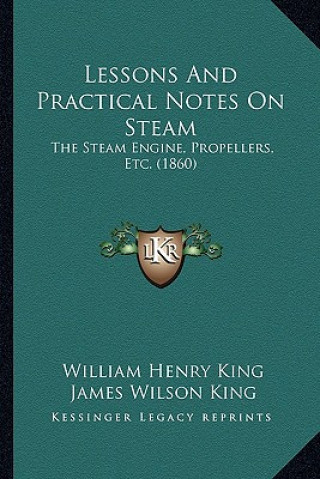 Buch Lessons and Practical Notes on Steam: The Steam Engine, Propellers, Etc. (1860) William Henry King