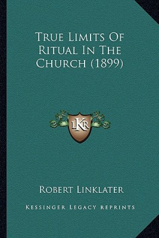 Книга True Limits of Ritual in the Church (1899) Robert Linklater