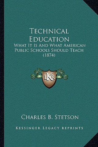 Kniha Technical Education: What It Is and What American Public Schools Should Teach (1874) Charles B. Stetson