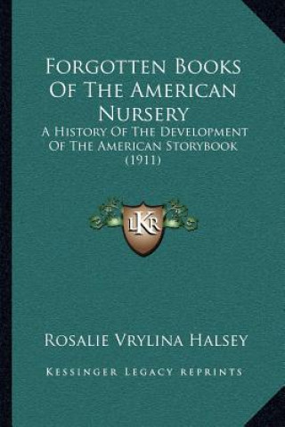 Könyv Forgotten Books Of The American Nursery: A History Of The Development Of The American Storybook (1911) Rosalie Vrylina Halsey