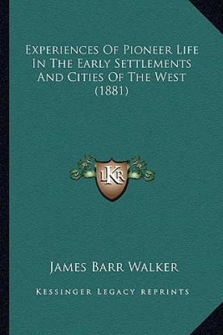 Kniha Experiences of Pioneer Life in the Early Settlements and Cities of the West (1881) James Barr Walker