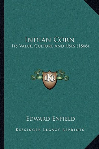 Kniha Indian Corn: Its Value, Culture and Uses (1866) Edward Enfield