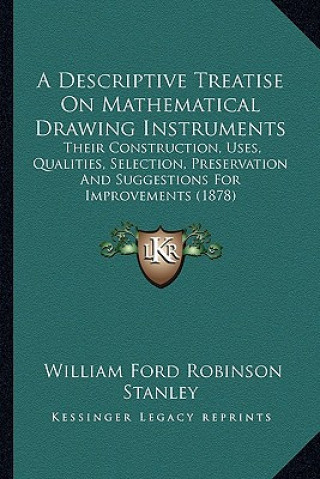 Книга A Descriptive Treatise on Mathematical Drawing Instruments: Their Construction, Uses, Qualities, Selection, Preservation and Suggestions for Improveme William Ford Robinson Stanley