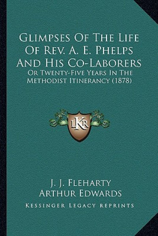 Kniha Glimpses of the Life of REV. A. E. Phelps and His Co-Laborers: Or Twenty-Five Years in the Methodist Itinerancy (1878) J. J. Fleharty