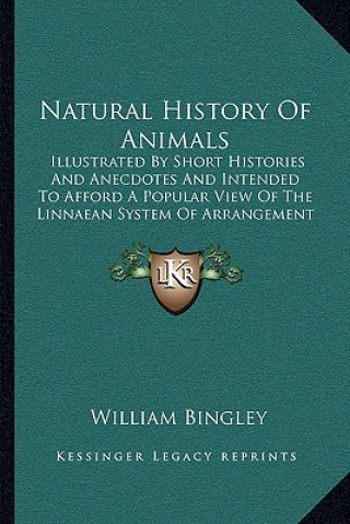 Livre Natural History Of Animals: Illustrated By Short Histories And Anecdotes And Intended To Afford A Popular View Of The Linnaean System Of Arrangeme William Bingley