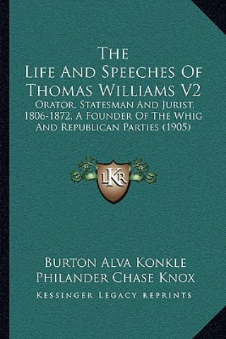 Kniha The Life and Speeches of Thomas Williams V2: Orator, Statesman and Jurist, 1806-1872, a Founder of the Whig and Republican Parties (1905) Burton Alva Konkle