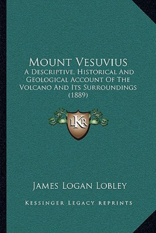 Könyv Mount Vesuvius: A Descriptive, Historical and Geological Account of the Volcano and Its Surroundings (1889) James Logan Lobley