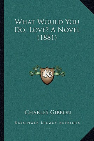 Kniha What Would You Do, Love? a Novel (1881) Charles Gibbon