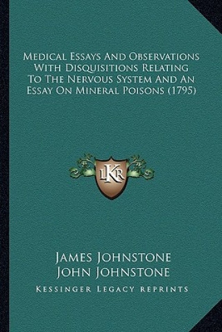 Könyv Medical Essays and Observations with Disquisitions Relating to the Nervous System and an Essay on Mineral Poisons (1795) James Johnstone