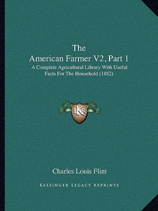 Kniha The American Farmer V2, Part 1: A Complete Agricultural Library with Useful Facts for the Household (1882) Charles Louis Flint