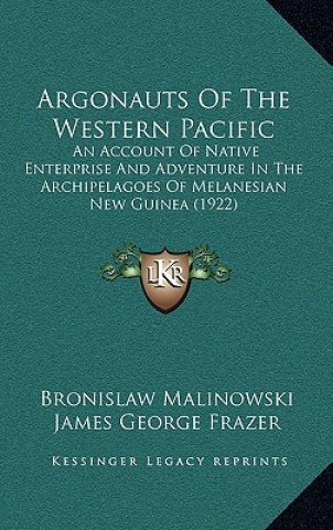 Kniha Argonauts of the Western Pacific: An Account of Native Enterprise and Adventure in the Archipelagoes of Melanesian New Guinea (1922) Bronislaw Malinowski
