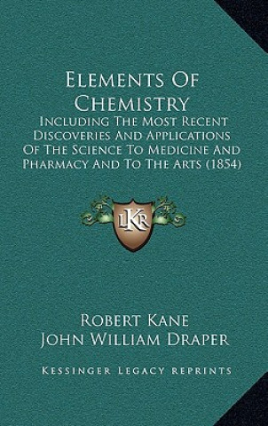 Carte Elements of Chemistry: Including the Most Recent Discoveries and Applications of the Science to Medicine and Pharmacy and to the Arts (1854) Robert Kane