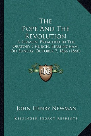 Könyv The Pope and the Revolution: A Sermon, Preached in the Oratory Church, Birmingham, on Sunday, October 7, 1866 (1866) John Henry Newman