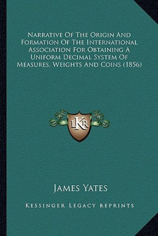 Carte Narrative of the Origin and Formation of the International Association for Obtaining a Uniform Decimal System of Measures, Weights and Coins (1856) James Yates