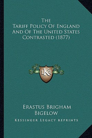 Książka The Tariff Policy of England and of the United States Contrasted (1877) Erastus Brigham Bigelow