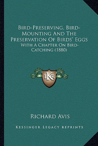 Carte Bird-Preserving, Bird-Mounting and the Preservation of Birds' Eggs: With a Chapter on Bird-Catching (1880) Richard Avis