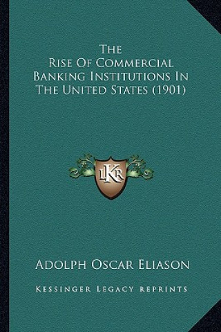 Kniha The Rise of Commercial Banking Institutions in the United States (1901) Adolph Oscar Eliason