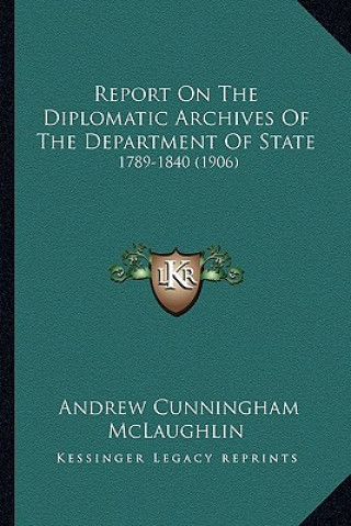 Kniha Report on the Diplomatic Archives of the Department of State: 1789-1840 (1906) Andrew Cunningham McLaughlin