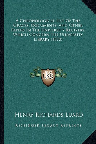 Knjiga A Chronological List of the Graces, Documents, and Other Papers in the University Registry, Which Concern the University Library (1870) Henry Richards Luard