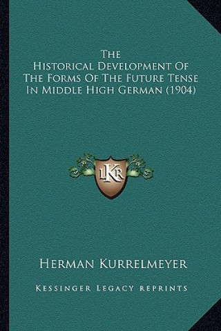 Kniha The Historical Development of the Forms of the Future Tense in Middle High German (1904) Herman Kurrelmeyer