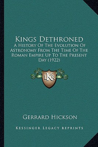 Książka Kings Dethroned: A History of the Evolution of Astronomy from the Time of the Roman Empire Up to the Present Day (1922) Gerrard Hickson