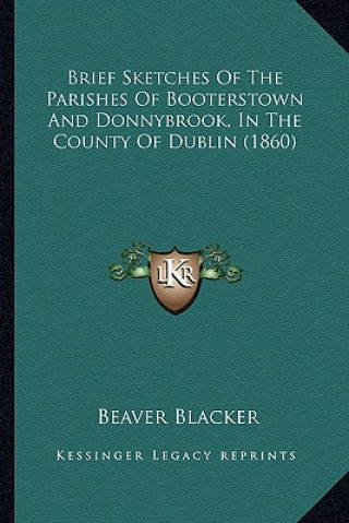 Kniha Brief Sketches of the Parishes of Booterstown and Donnybrook, in the County of Dublin (1860) Beaver H. Blacker