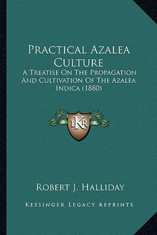 Livre Practical Azalea Culture: A Treatise on the Propagation and Cultivation of the Azalea Indica (1880) Robert J. Halliday