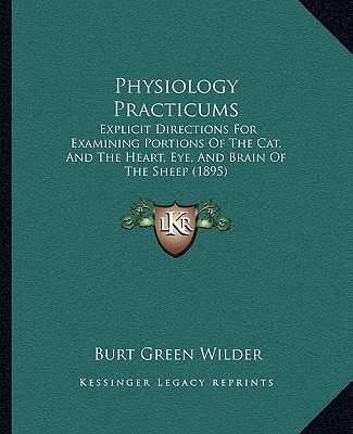 Kniha Physiology Practicums: Explicit Directions for Examining Portions of the Cat, and the Heart, Eye, and Brain of the Sheep (1895) Burt Green Wilder