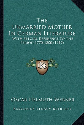 Kniha The Unmarried Mother in German Literature: With Special Reference to the Period 1770-1800 (1917) Oscar Helmuth Werner