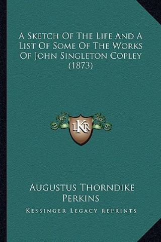 Kniha A Sketch of the Life and a List of Some of the Works of John Singleton Copley (1873) Augustus Thorndike Perkins