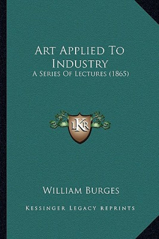 Kniha Art Applied to Industry: A Series of Lectures (1865) William Burges