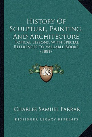 Książka History of Sculpture, Painting, and Architecture: Topical Lessons, with Special References to Valuable Books (1881) Charles Samuel Farrar