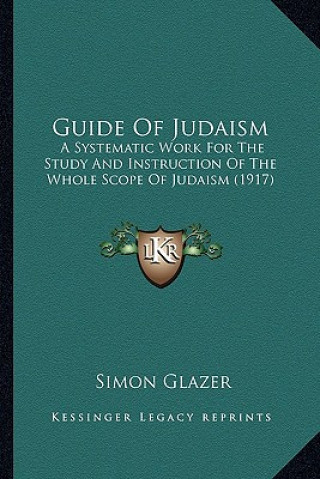 Книга Guide of Judaism: A Systematic Work for the Study and Instruction of the Whole Scope of Judaism (1917) Simon Glazer