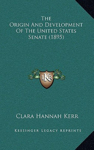 Książka The Origin and Development of the United States Senate (1895) Clara Hannah Kerr