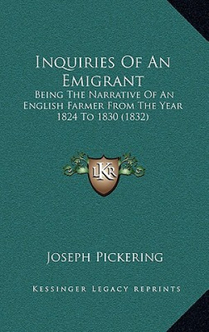 Kniha Inquiries of an Emigrant: Being the Narrative of an English Farmer from the Year 1824 to 1830 (1832) Joseph Pickering