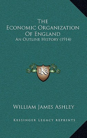 Книга The Economic Organization of England: An Outline History (1914) William James Ashley