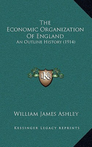 Książka The Economic Organization of England: An Outline History (1914) William James Ashley