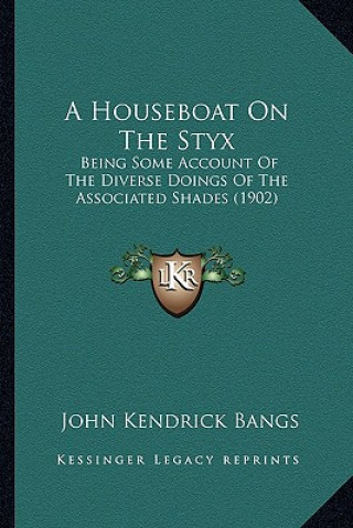 Knjiga A Houseboat on the Styx: Being Some Account of the Diverse Doings of the Associated Shades (1902) John Kendrick Bangs