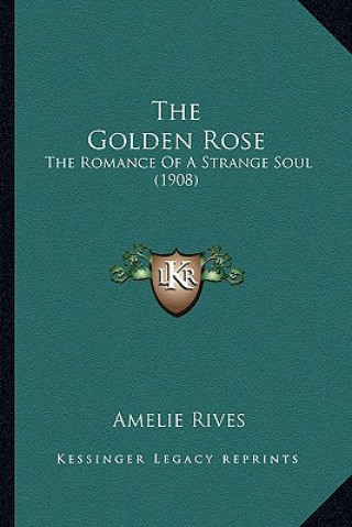 Knjiga The Golden Rose: The Romance of a Strange Soul (1908) Amelie Rives