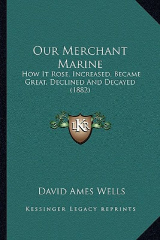 Knjiga Our Merchant Marine: How It Rose, Increased, Became Great, Declined and Decayed (1882) David Ames Wells