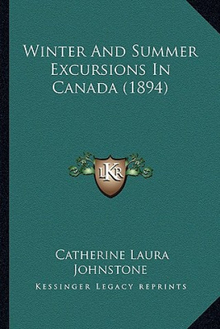 Kniha Winter and Summer Excursions in Canada (1894) Catherine Laura Johnstone