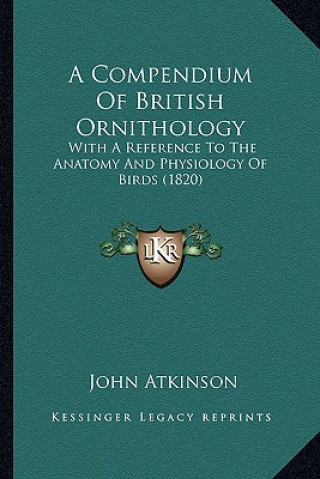 Carte A Compendium of British Ornithology: With a Reference to the Anatomy and Physiology of Birds (1820) John Atkinson