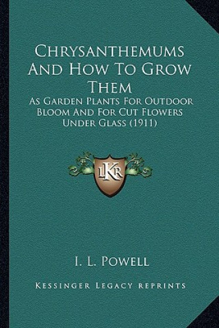 Buch Chrysanthemums and How to Grow Them: As Garden Plants for Outdoor Bloom and for Cut Flowers Under Glass (1911) I. L. Powell